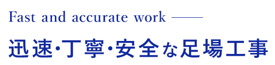 Fast and accurate work 迅速・丁寧・安全な足場工事
